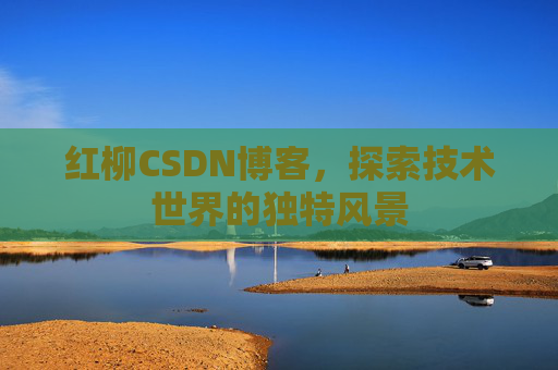 红柳CSDN博客，探索技术世界的独特风景
