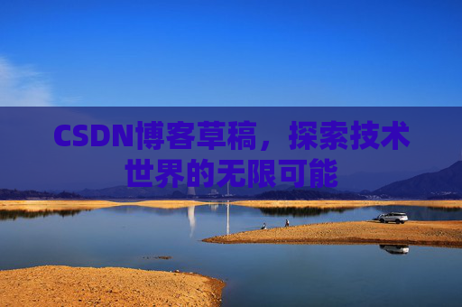 CSDN博客草稿，探索技术世界的无限可能