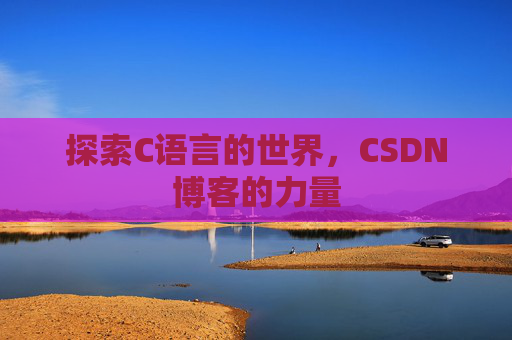 探索C语言的世界，CSDN博客的力量