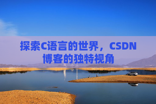 探索C语言的世界，CSDN博客的独特视角