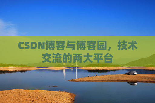 CSDN博客与博客园，技术交流的两大平台